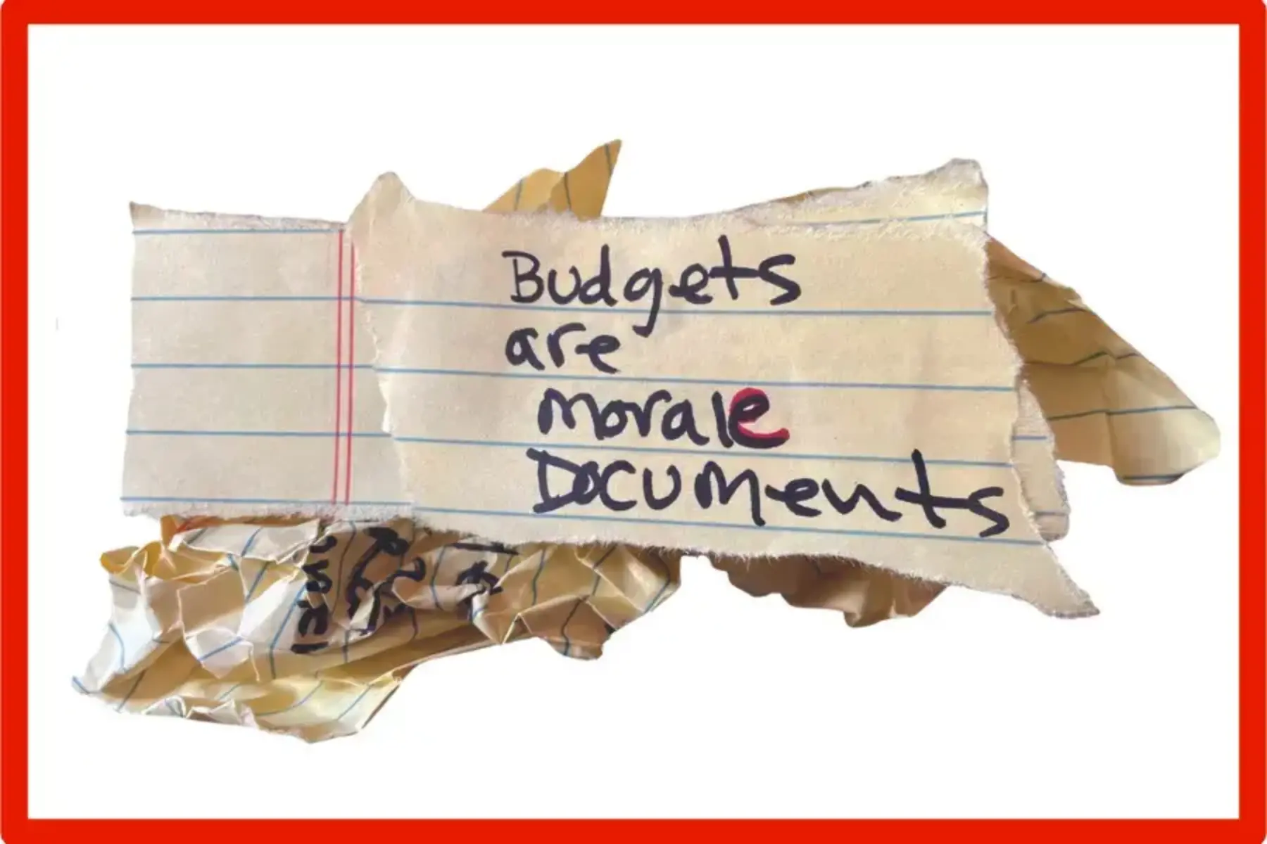White background with crumpled up yellow lined notepad paper with black handwriting that reads Budgets are morale documents.